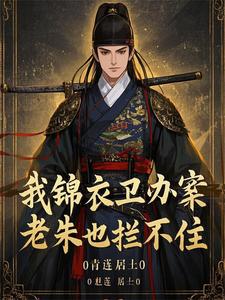 我锦衣卫办案,老朱也拦不住