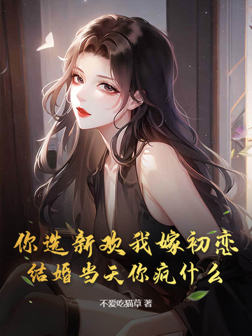 你选新欢我嫁初恋，结婚当天你疯什么
